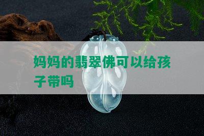 妈妈的翡翠佛可以给孩子带吗