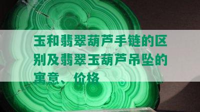 玉和翡翠葫芦手链的区别及翡翠玉葫芦吊坠的寓意、价格