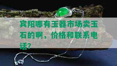 宾阳哪有玉器市场卖玉石的啊，价格和联系电话？