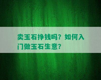 卖玉石挣钱吗？如何入门做玉石生意？