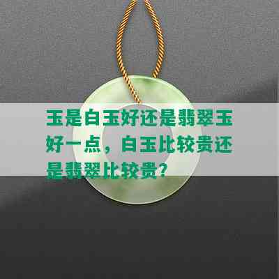 玉是白玉好还是翡翠玉好一点，白玉比较贵还是翡翠比较贵？