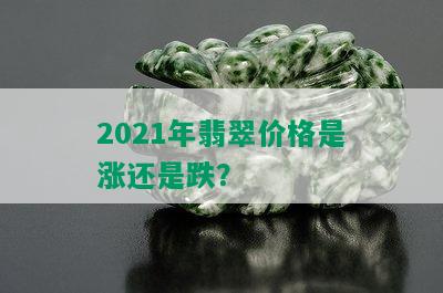 2021年翡翠价格是涨还是跌？