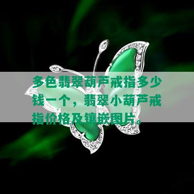 多色翡翠葫芦戒指多少钱一个，翡翠小葫芦戒指价格及镶嵌图片。