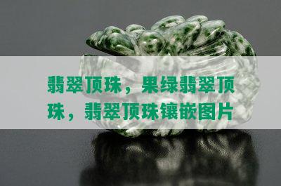 翡翠顶珠，果绿翡翠顶珠，翡翠顶珠镶嵌图片