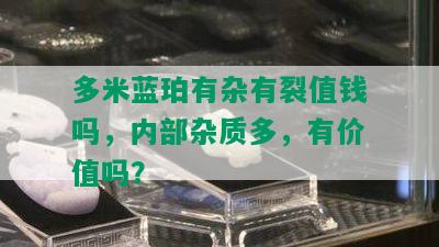 多米蓝珀有杂有裂值钱吗，内部杂质多，有价值吗？