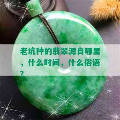 老坑种的翡翠源自哪里，什么时间，什么俗语？