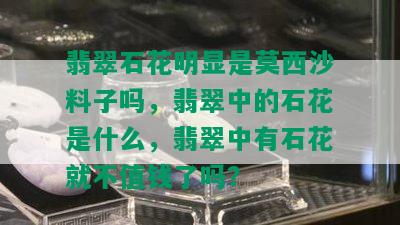 翡翠石花明显是莫西沙料子吗，翡翠中的石花是什么，翡翠中有石花就不值钱了吗？