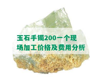 玉石手镯200一个现场加工价格及费用分析