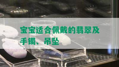 宝宝适合佩戴的翡翠及手镯、吊坠