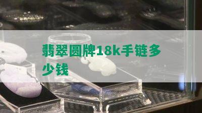 翡翠圆牌18k手链多少钱