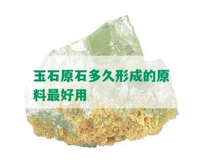 玉石原石多久形成的原料更好用