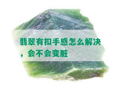 翡翠有扣手感怎么解决，会不会变脏