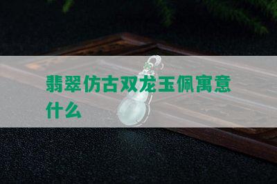 翡翠仿古双龙玉佩寓意什么