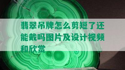 翡翠吊牌怎么剪短了还能戴吗图片及设计视频和欣赏