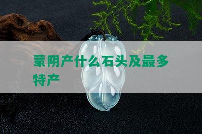 蒙阴产什么石头及最多特产