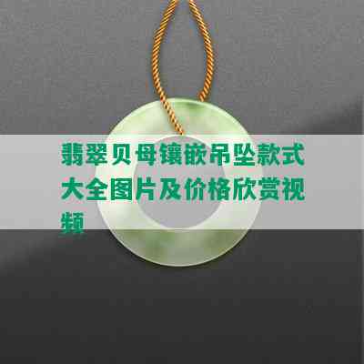 翡翠贝母镶嵌吊坠款式大全图片及价格欣赏视频