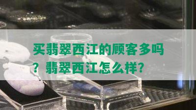 买翡翠西江的顾客多吗？翡翠西江怎么样？