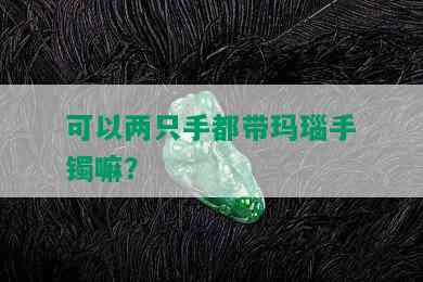 可以两只手都带玛瑙手镯嘛？