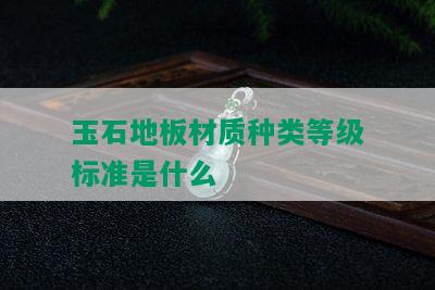 玉石地板材质种类等级标准是什么