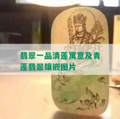 翡翠一品清莲寓意及青莲翡翠镶嵌图片