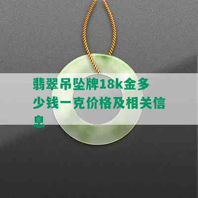 翡翠吊坠牌18k金多少钱一克价格及相关信息