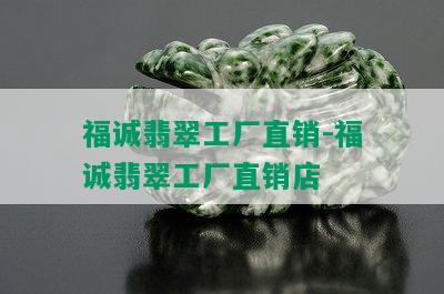 福诚翡翠工厂直销-福诚翡翠工厂直销店