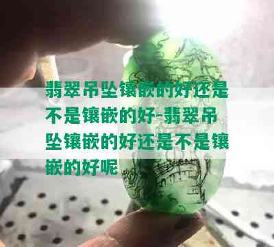 翡翠吊坠镶嵌的好还是不是镶嵌的好-翡翠吊坠镶嵌的好还是不是镶嵌的好呢