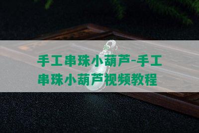 手工串珠小葫芦-手工串珠小葫芦视频教程