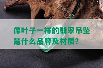 像叶子一样的翡翠吊坠是什么品牌及材质？