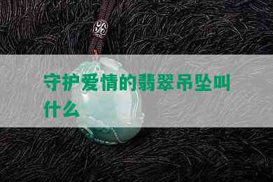 守护爱情的翡翠吊坠叫什么