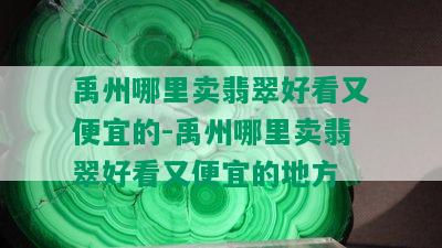 禹州哪里卖翡翠好看又便宜的-禹州哪里卖翡翠好看又便宜的地方