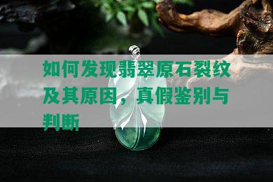 如何发现翡翠原石裂纹及其原因，真假鉴别与判断