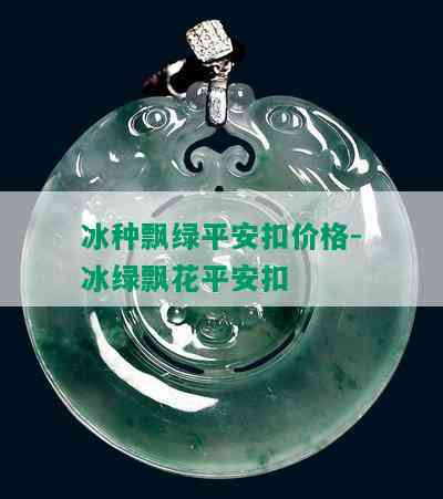 冰种飘绿平安扣价格-冰绿飘花平安扣