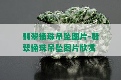 翡翠桶珠吊坠图片-翡翠桶珠吊坠图片欣赏