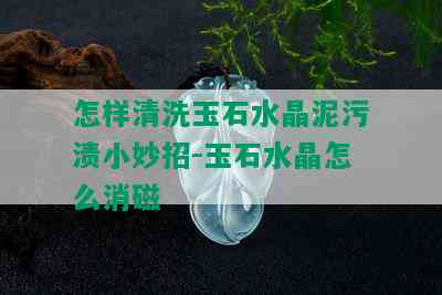 怎样清洗玉石水晶泥污渍小妙招-玉石水晶怎么消磁