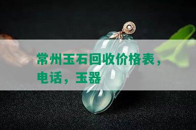 常州玉石回收价格表，电话，玉器