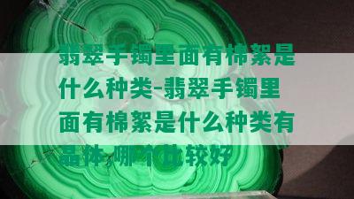 翡翠手镯里面有棉絮是什么种类-翡翠手镯里面有棉絮是什么种类有晶体,哪个比较好