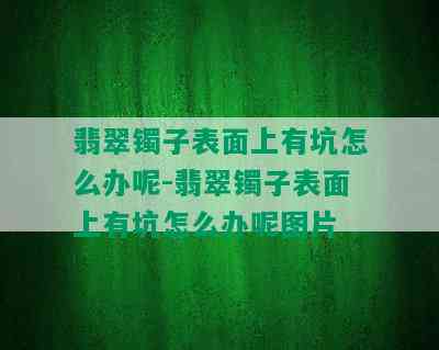 翡翠镯子表面上有坑怎么办呢-翡翠镯子表面上有坑怎么办呢图片