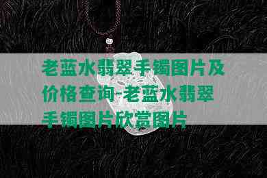 老蓝水翡翠手镯图片及价格查询-老蓝水翡翠手镯图片欣赏图片