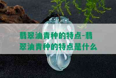 翡翠油青种的特点-翡翠油青种的特点是什么