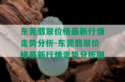 东莞翡翠价格最新行情走势分析-东莞翡翠价格最新行情走势分析图