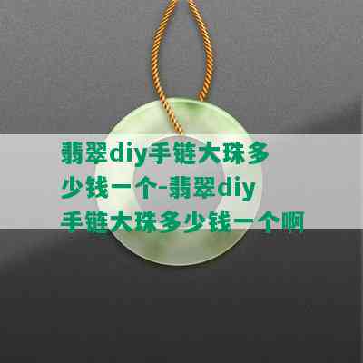 翡翠diy手链大珠多少钱一个-翡翠diy手链大珠多少钱一个啊