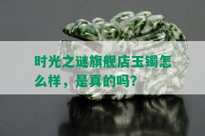 时光之谜旗舰店玉镯怎么样，是真的吗？