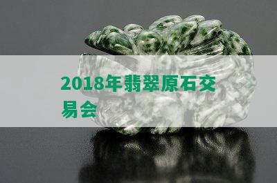 2018年翡翠原石交易会