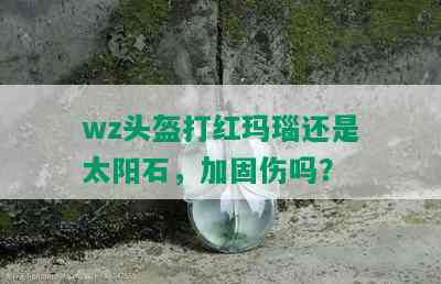 wz头盔打红玛瑙还是太阳石，加固伤吗？