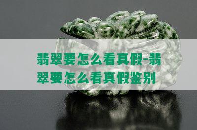 翡翠要怎么看真假-翡翠要怎么看真假鉴别