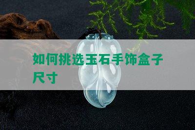 如何挑选玉石手饰盒子尺寸