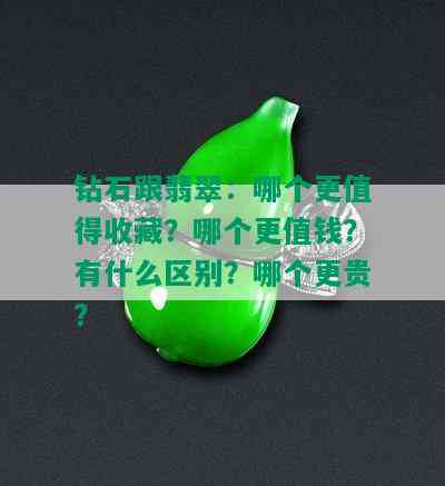 钻石跟翡翠：哪个更值得收藏？哪个更值钱？有什么区别？哪个更贵？