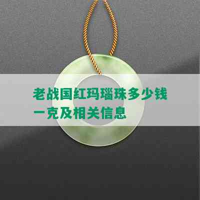 老战国红玛瑙珠多少钱一克及相关信息