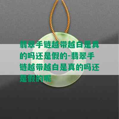 翡翠手链越带越白是真的吗还是假的-翡翠手链越带越白是真的吗还是假的呢